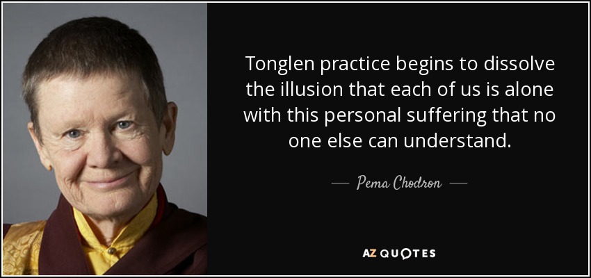 quote-tonglen-practice-begins-to-dissolve-the-illusion-that-each-of-us-is-alone-with-this-pema-chodron-150-93-06